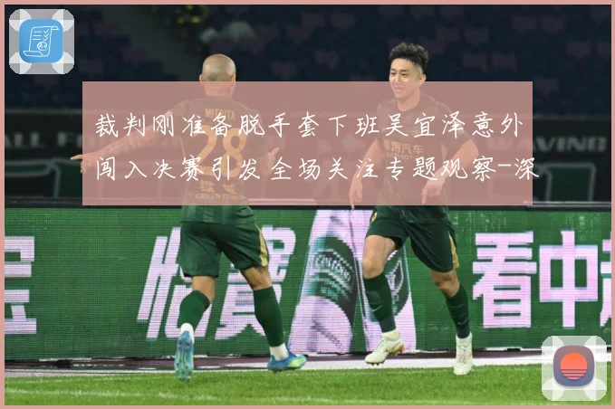 裁判刚准备脱手套下班吴宜泽意外闯入决赛引发全场关注专题观察-深度解析