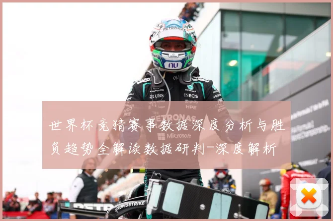 世界杯竞猜赛事数据深度分析与胜负趋势全解读数据研判-深度解析