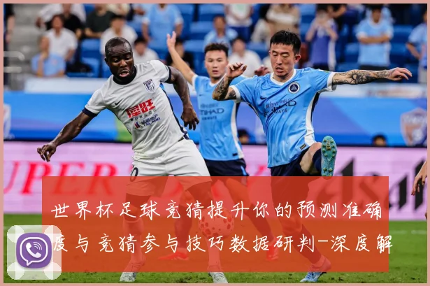 世界杯足球竞猜提升你的预测准确度与竞猜参与技巧数据研判-深度解析