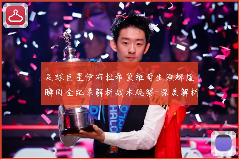 足球巨星伊布拉希莫维奇生涯辉煌瞬间全纪录解析战术观察-深度解析