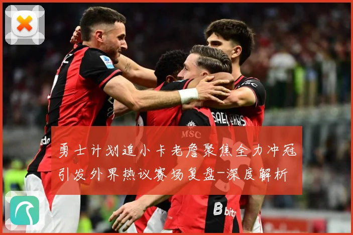 勇士计划追小卡老詹聚焦全力冲冠引发外界热议赛场复盘-深度解析