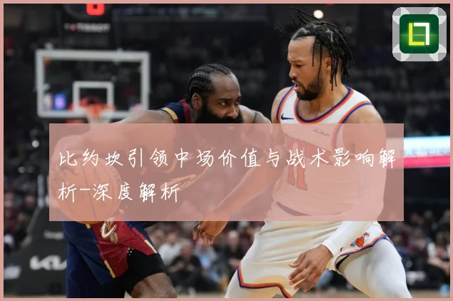 比约坎引领中场价值与战术影响解析-深度解析