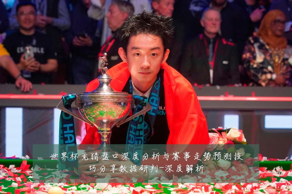 世界杯竞猜盘口深度分析与赛事走势预测技巧分享数据研判-深度解析