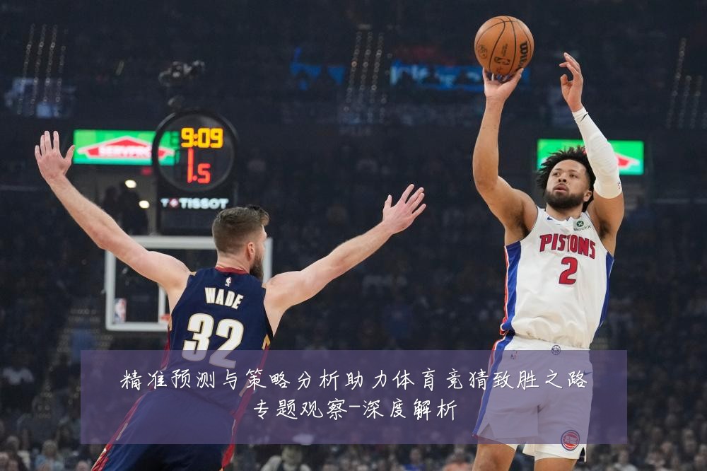精准预测与策略分析助力体育竞猜致胜之路专题观察-深度解析
