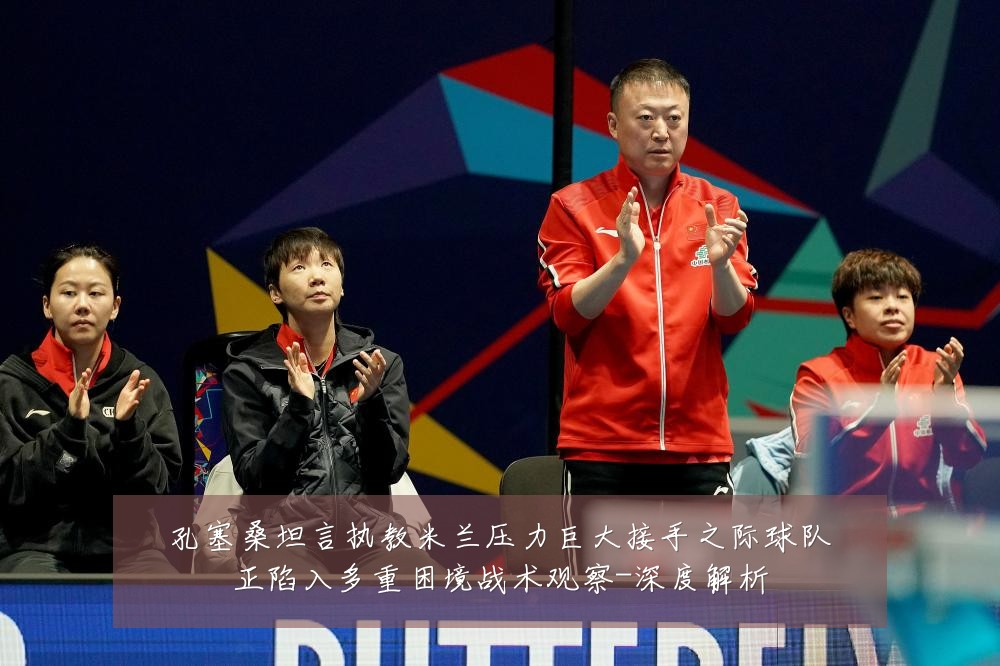 孔塞桑坦言执教米兰压力巨大接手之际球队正陷入多重困境战术观察-深度解析