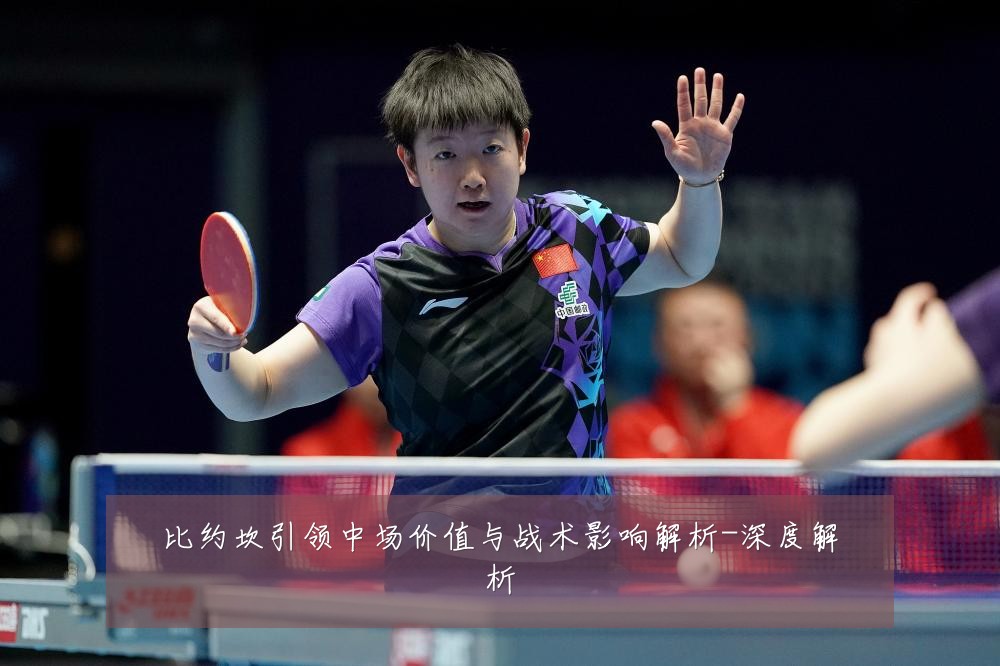 比约坎引领中场价值与战术影响解析-深度解析